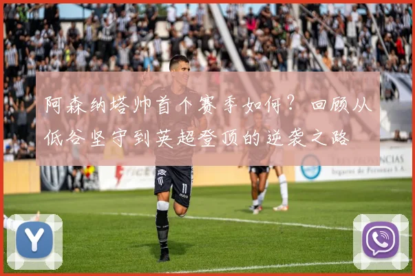 阿森纳塔帅首个赛季如何?回顾从低谷坚守到英超登顶的逆袭之路