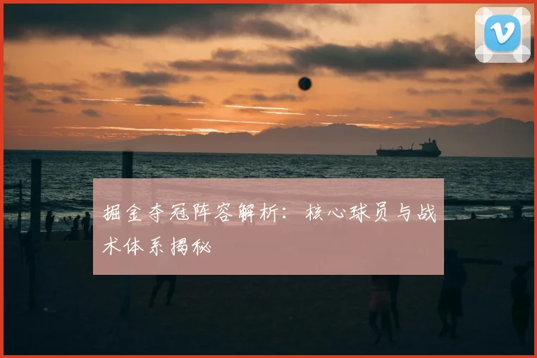 掘金夺冠阵容解析：核心球员与战术体系揭秘